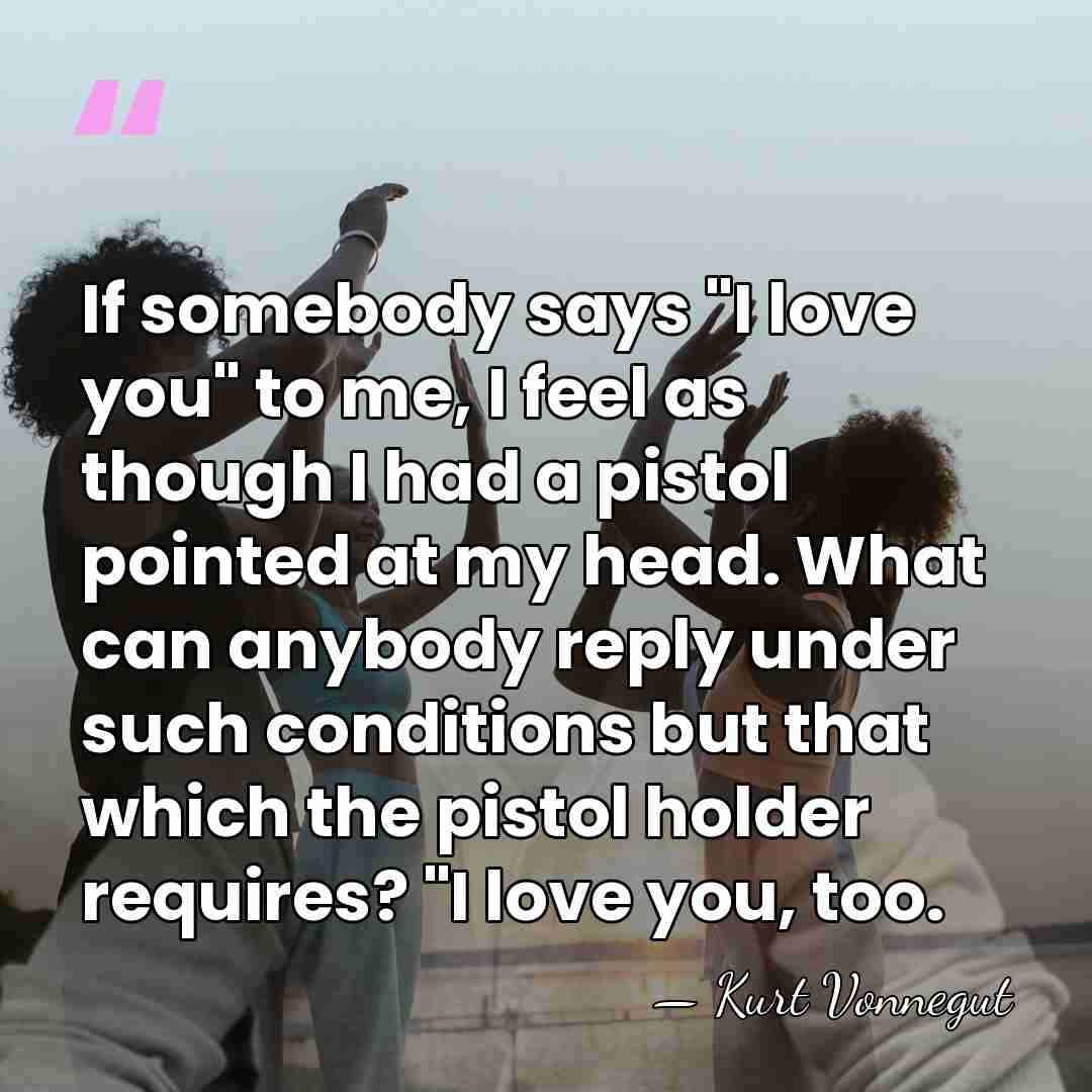 If somebody says "I love you" to me, I feel as though&hellip; - Kurt Vonnegut