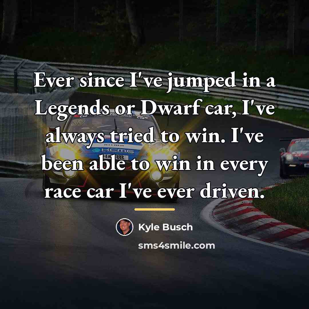 “Ever since I've jumped in a Legends or Dwarf car,…” quote by Kyle Busch