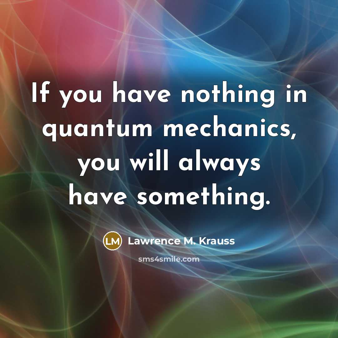 “If you have nothing in quantum mechanics, you will always…” quote by Lawrence M. Krauss