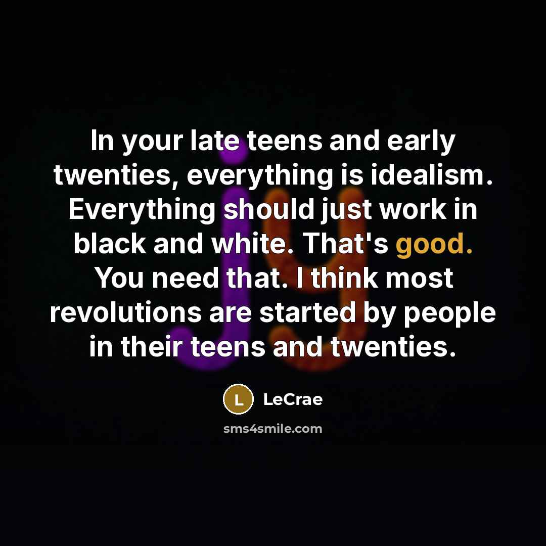 “In your late teens and early twenties, everything is idealism.…” quote by LeCrae