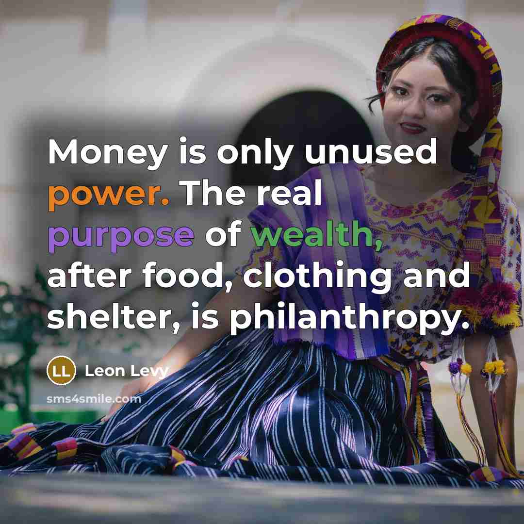 “Money is only unused power. The real purpose of wealth,…” quote by Leon Levy
