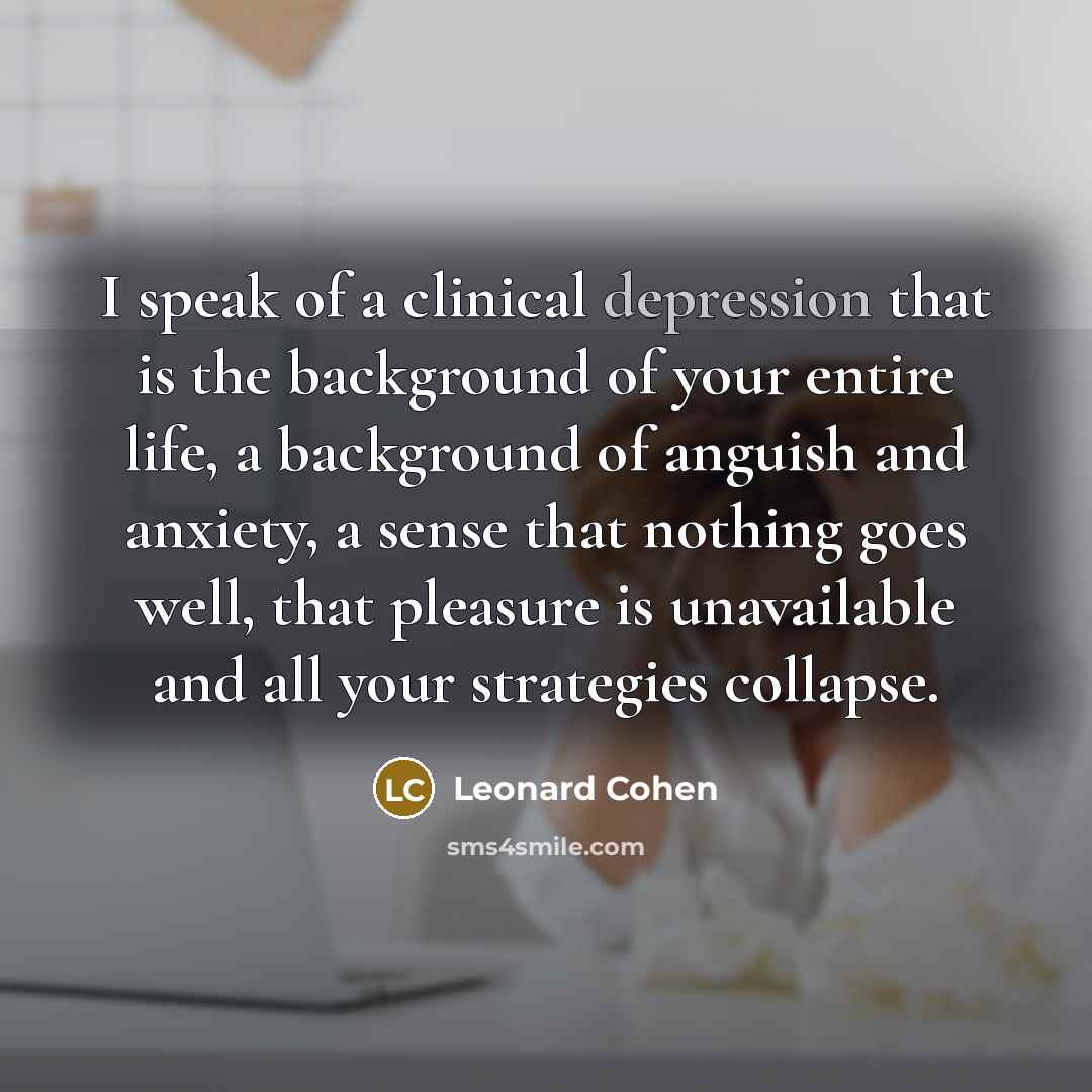 “I speak of a clinical depression that is the background…” quote by Leonard Cohen