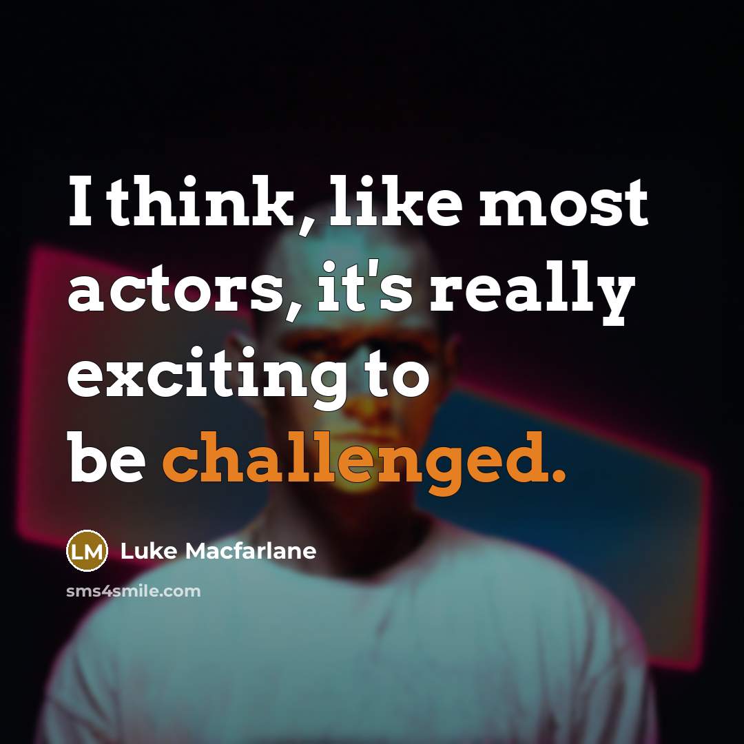 “I think, like most actors, it's really exciting to be challenged.” quote by Luke Macfarlane