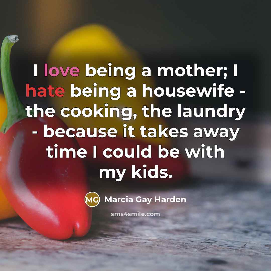 “I love being a mother; I hate being a housewife…” quote by Marcia Gay Harden
