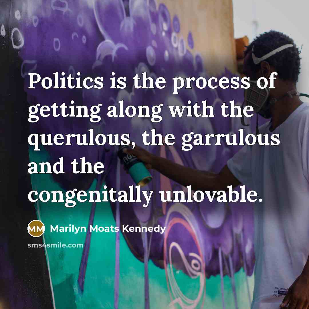 “Politics is the process of getting along with the querulous,…” quote by Marilyn Moats Kennedy