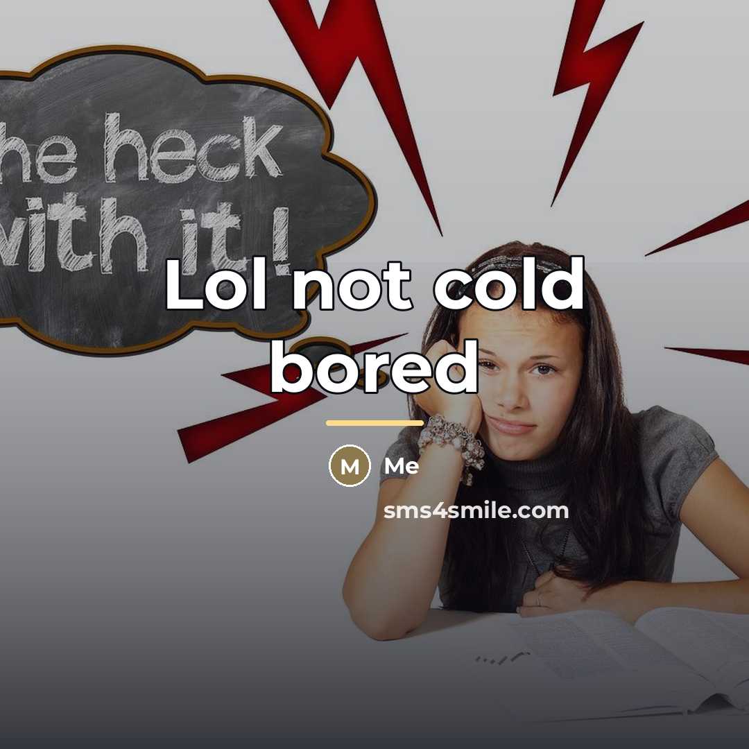 “Lol not cold bored…” quote by Me