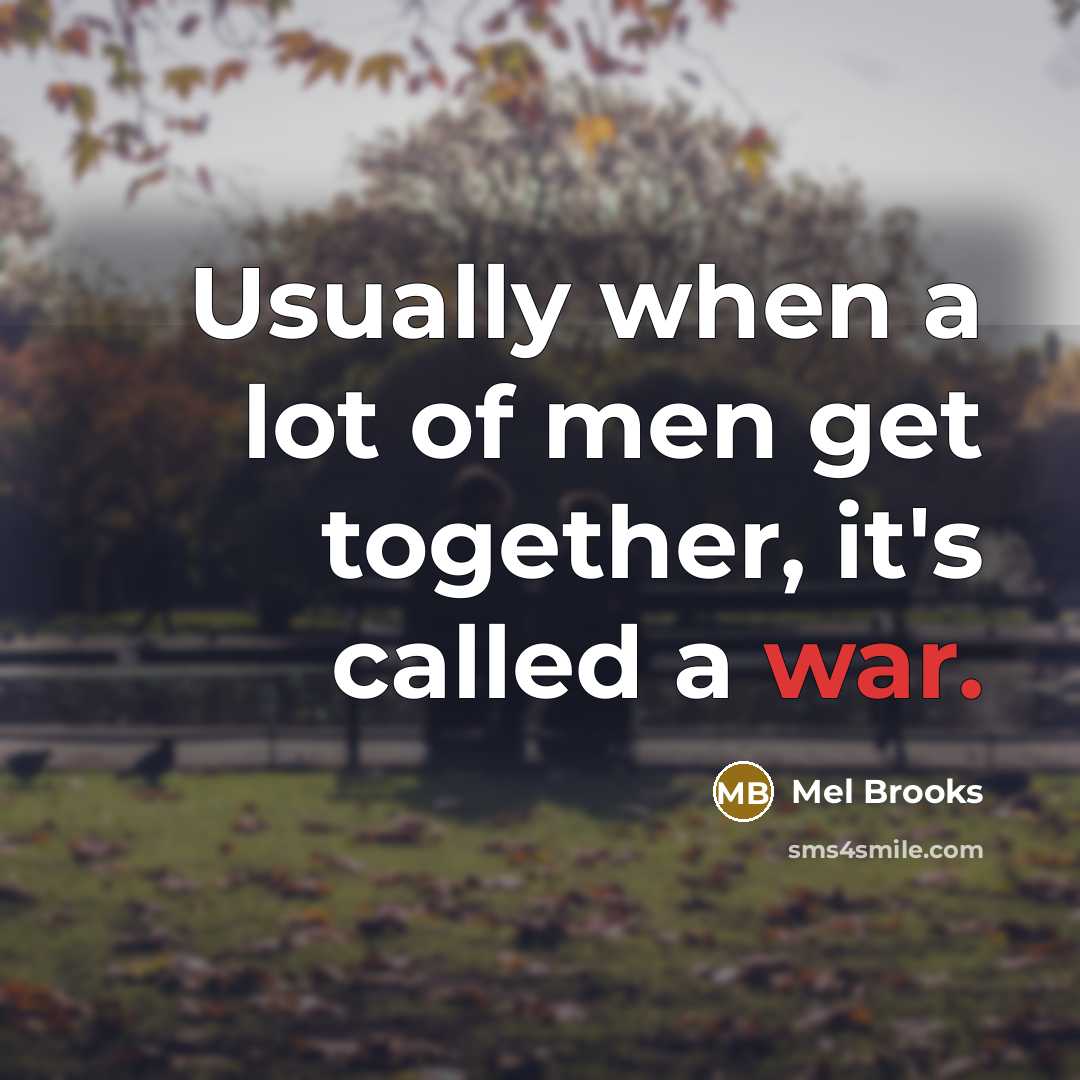 “Usually when a lot of men get together, it's called a war.” quote by Mel Brooks