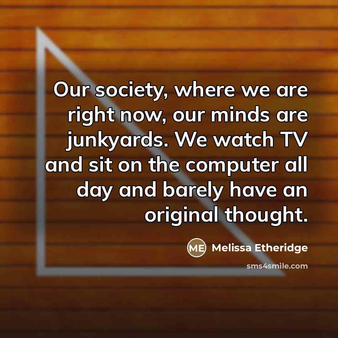 “Our society, where we are right now, our minds are…” quote by Melissa Etheridge