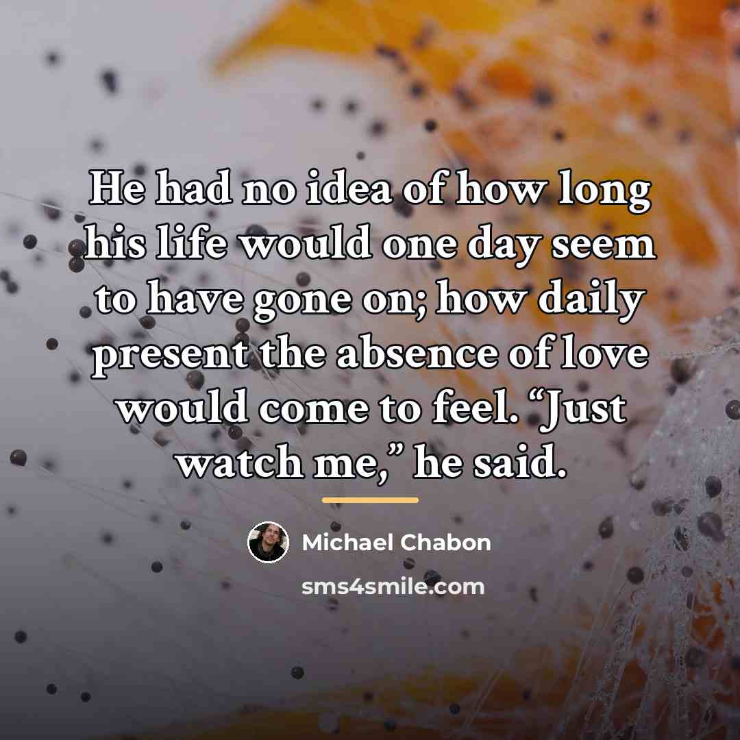 “He had no idea of how long his life would…” quote by Michael Chabon