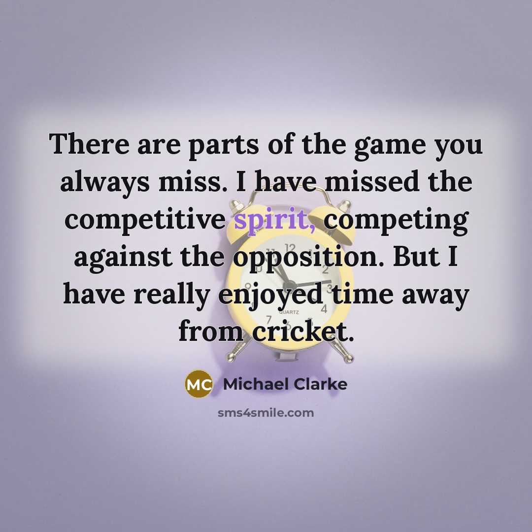 “There are parts of the game you always miss. I…” quote by Michael Clarke