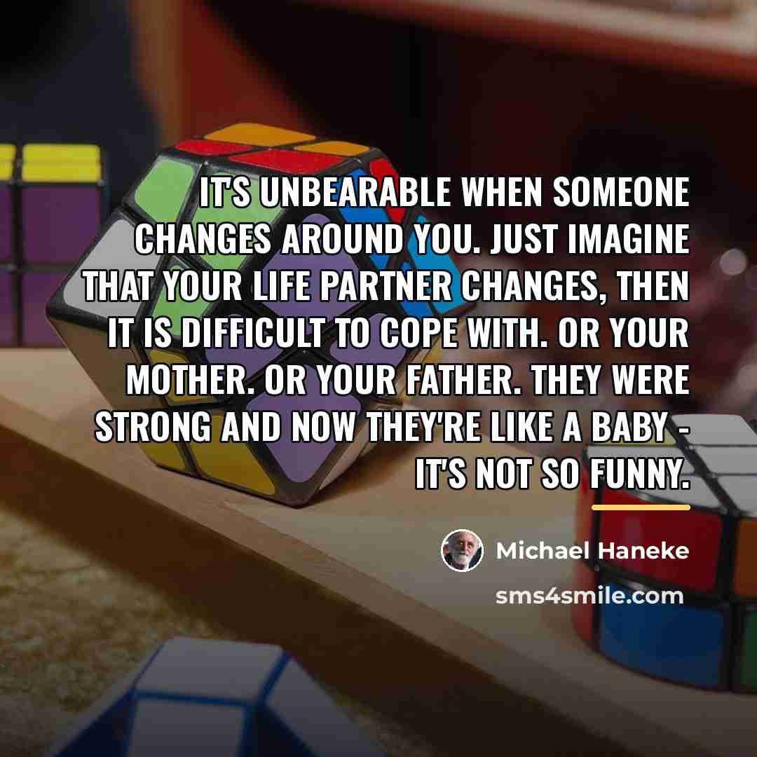 “It's unbearable when someone changes around you. Just imagine that…” quote by Michael Haneke