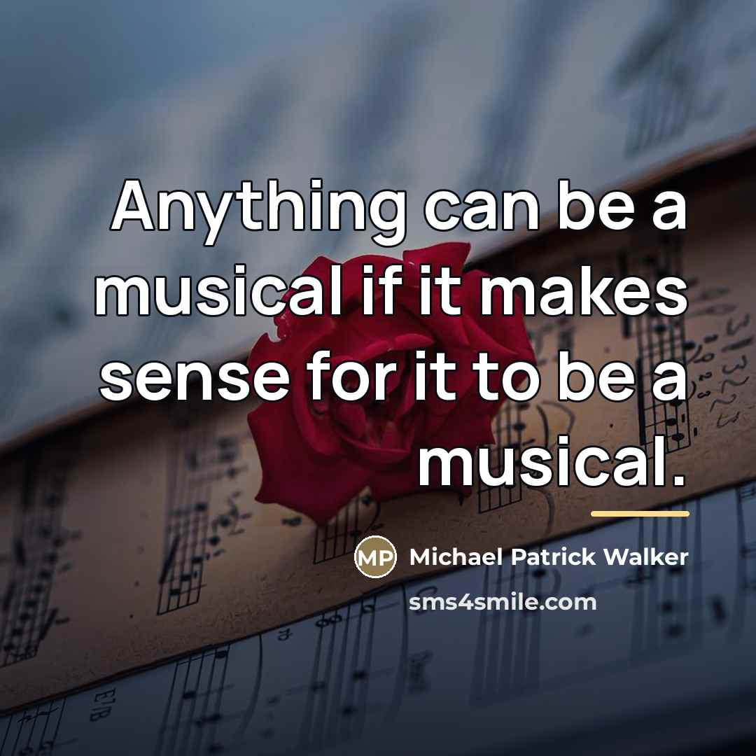 “Anything can be a musical if it makes sense for…” quote by Michael Patrick Walker