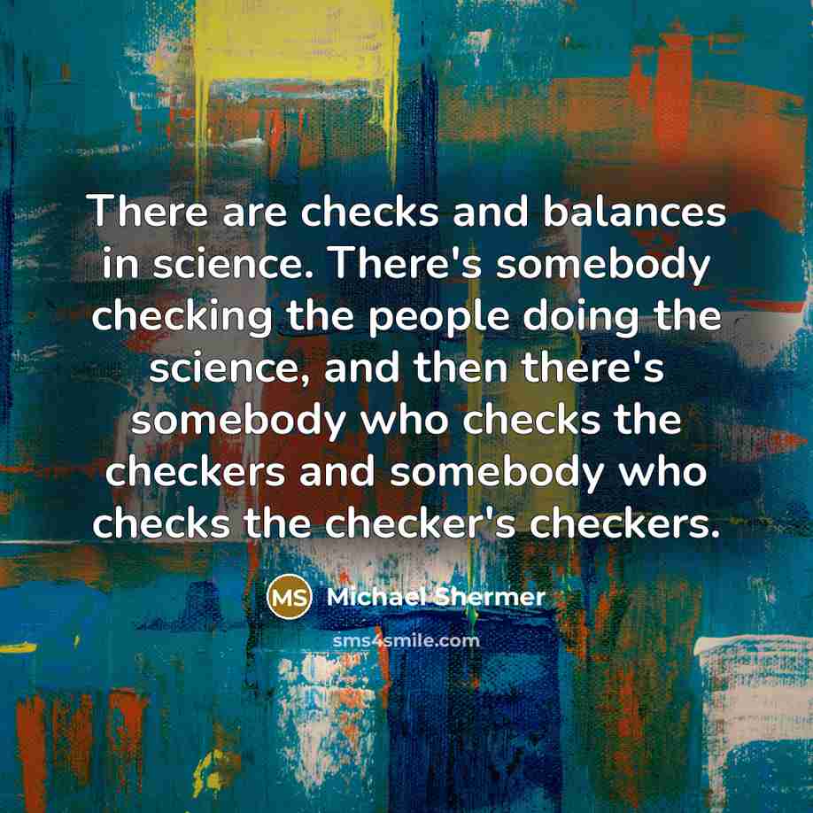 “There are checks and balances in science. There's somebody checking…” quote by Michael Shermer