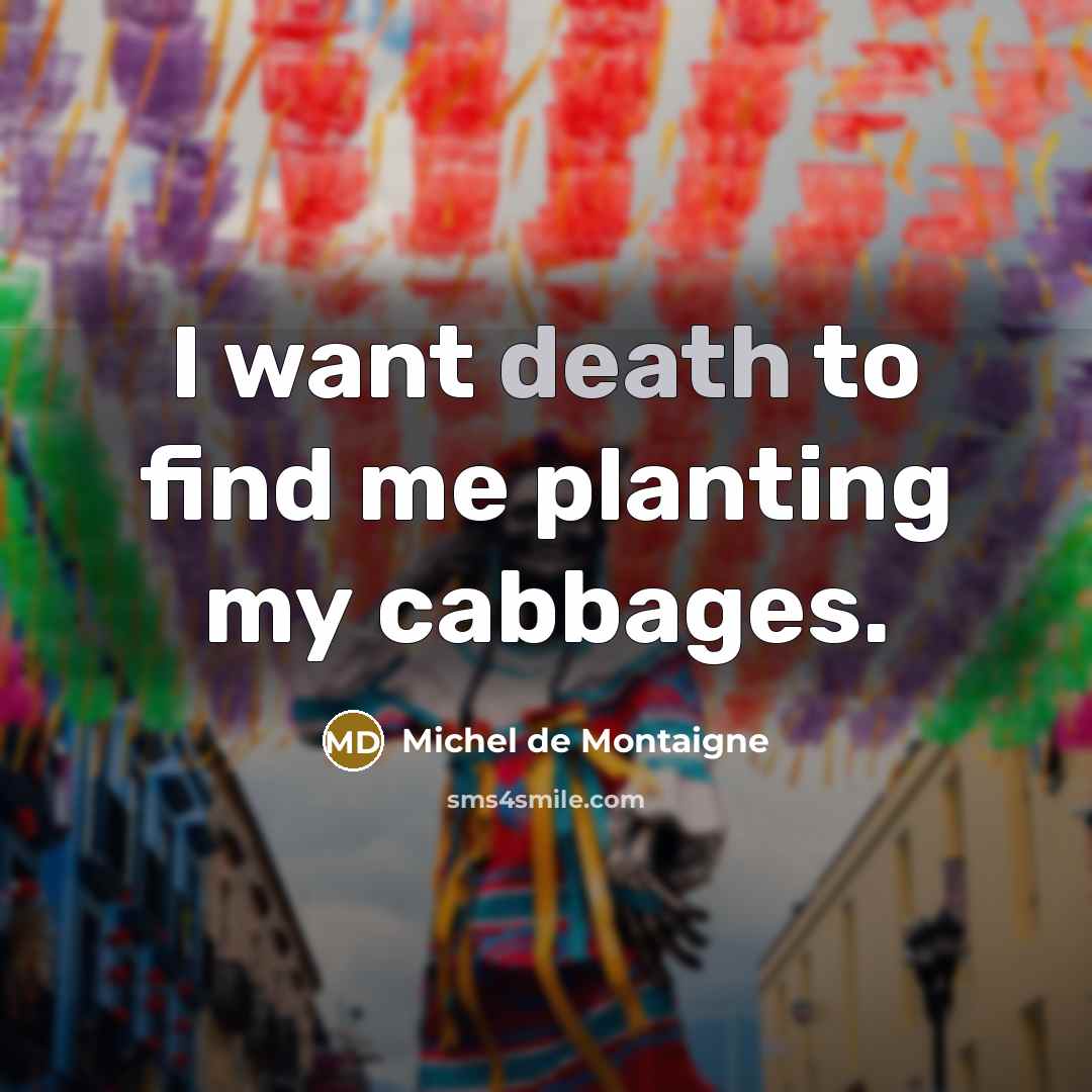 “I want death to find me planting my cabbages.…” quote by Michel de Montaigne