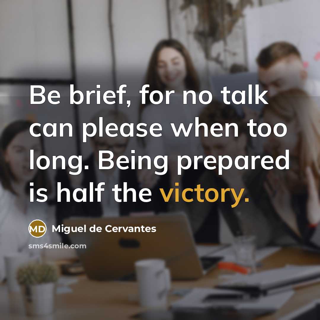 “Be brief, for no talk can please when too long. Being prepared is half the victory.” quote by Miguel de Cervantes