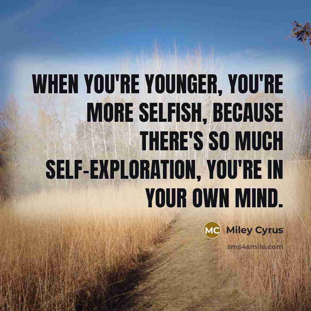 “When you're younger, you're more selfish, because there's so much…” quote by Miley Cyrus