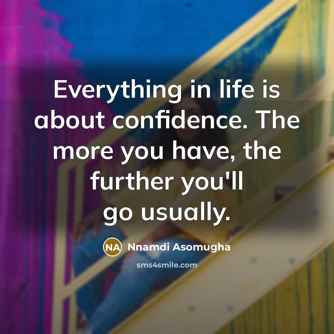 “Everything in life is about confidence. The more you have,…” quote by Nnamdi Asomugha