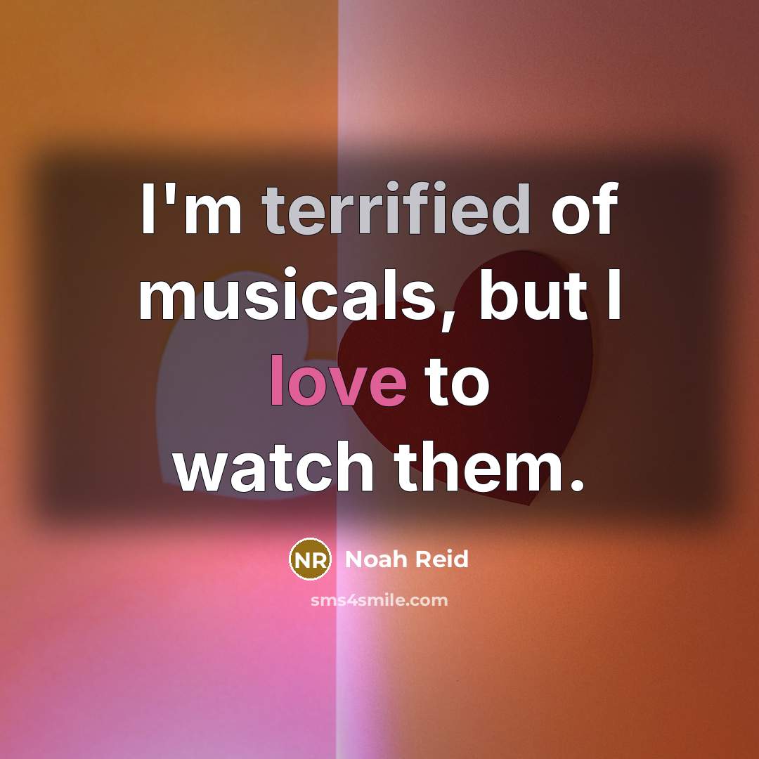 “I'm terrified of musicals, but I love to watch them.…” quote by Noah Reid