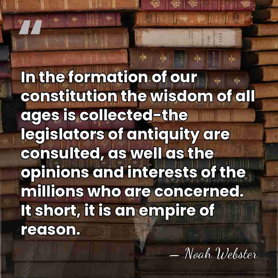 In the formation of our constitution the wisdom of all ages is&hellip; - Noah Webster