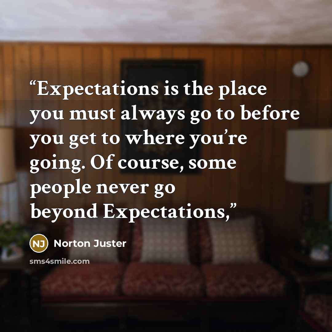 “Expectations is the place you must always go to before you get to where you’re going. Of course, some people never go beyond Expectations,” quote by Norton Juster