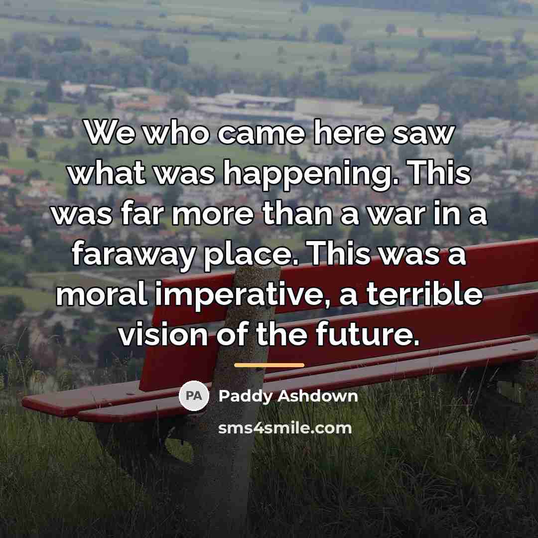 “We who came here saw what was happening. This was…” quote by Paddy Ashdown