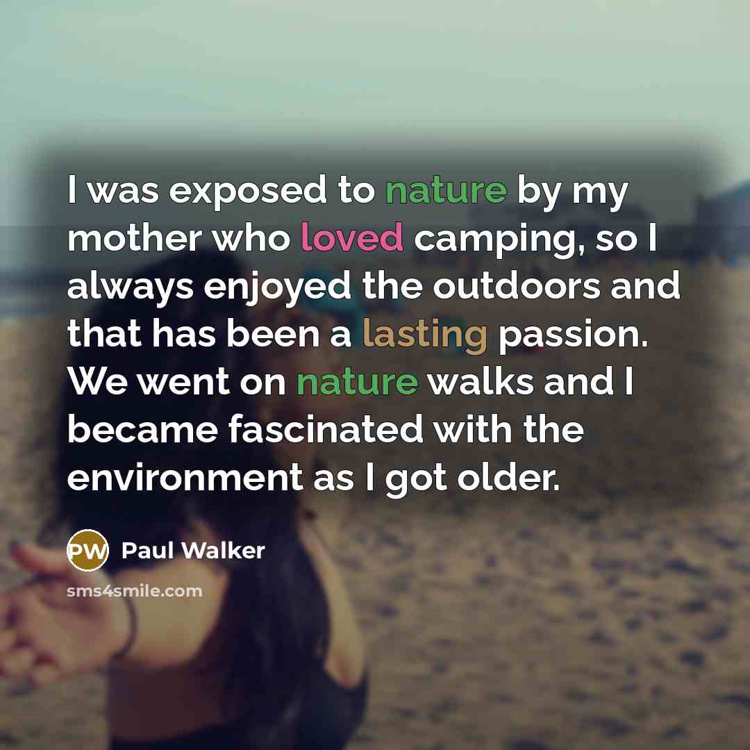 “I was exposed to nature by my mother who loved…” quote by Paul Walker