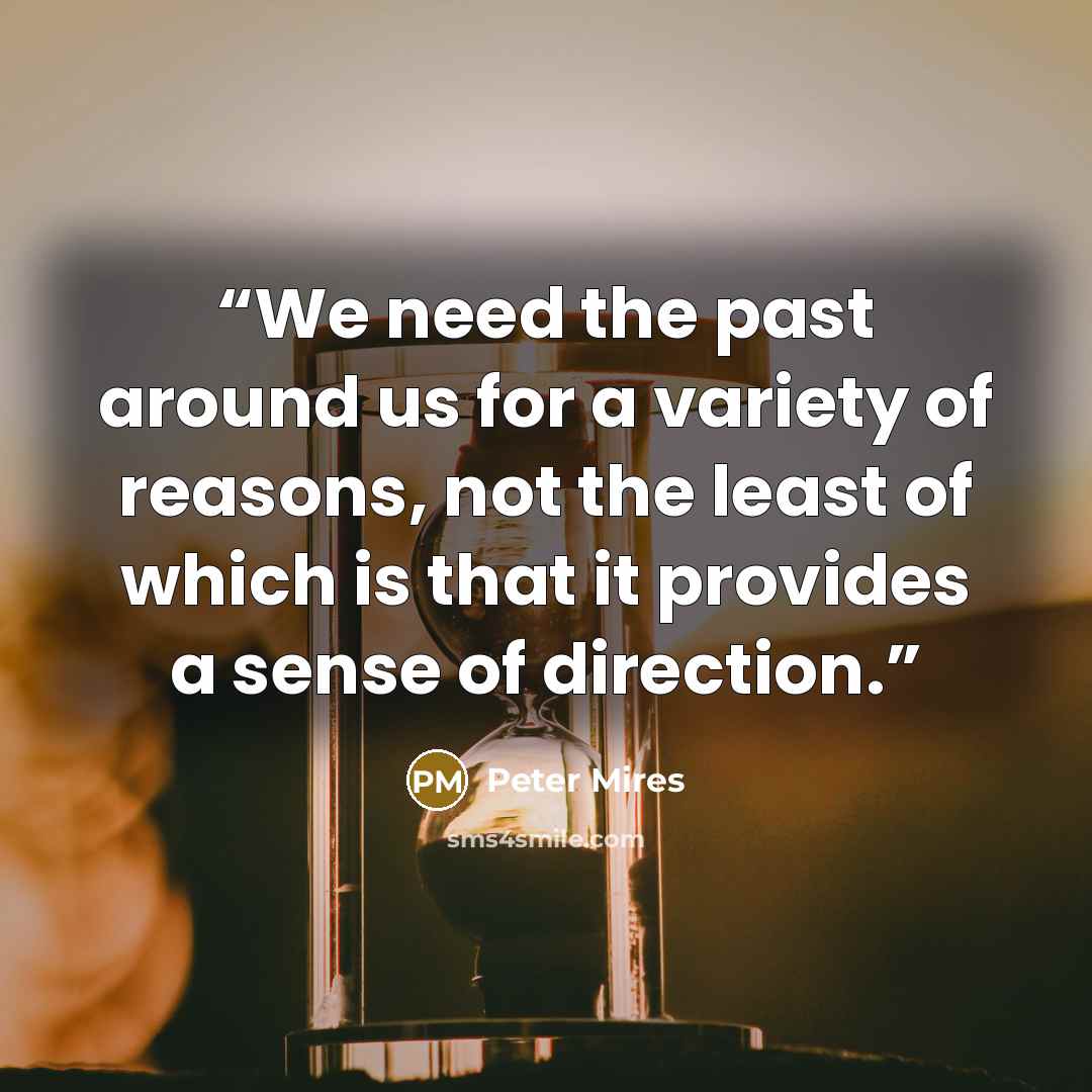 “We need the past around us for a variety of reasons, not the least of which is that it provides a sense of direction.” quote by Peter Mires