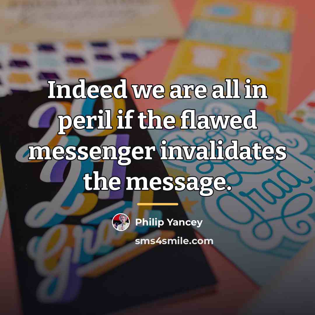 “Indeed we are all in peril if the flawed messenger…” quote by Philip Yancey