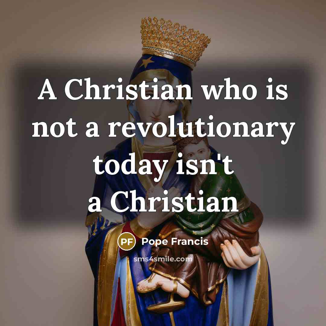 “A Christian who is not a revolutionary today isn't a…” quote by Pope Francis