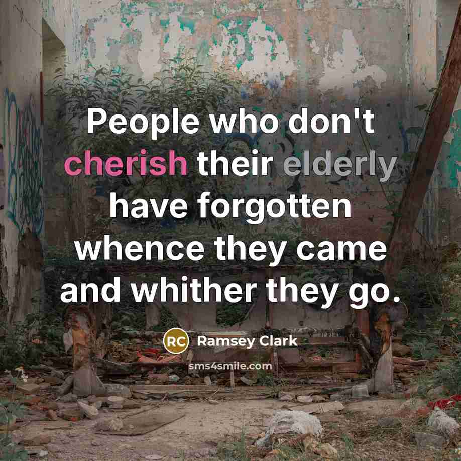 “People who don't cherish their elderly have forgotten whence they…” quote by Ramsey Clark