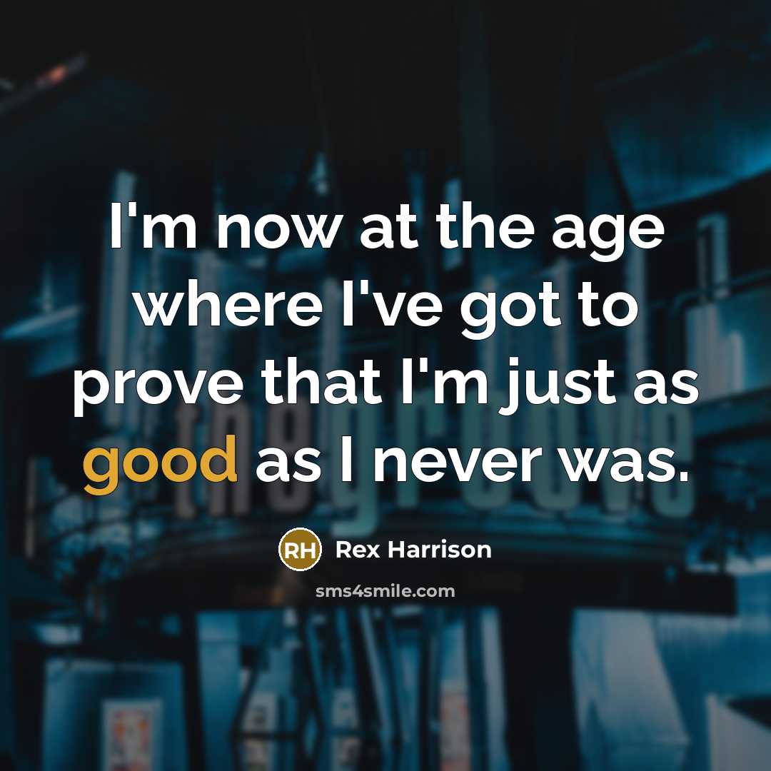“I'm now at the age where I've got to prove…” quote by Rex Harrison