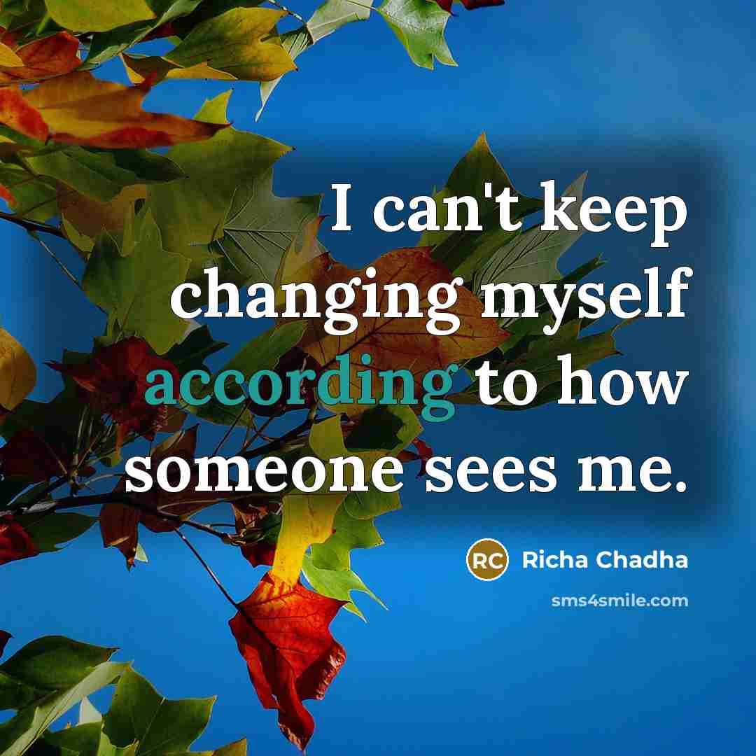 “I can't keep changing myself according to how someone sees me.” quote by Richa Chadha