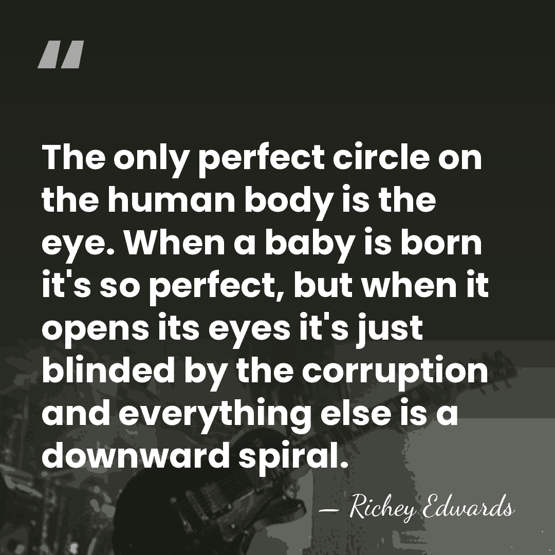 The only perfect circle on the human body is the eye. When&hellip; - Richey Edwards