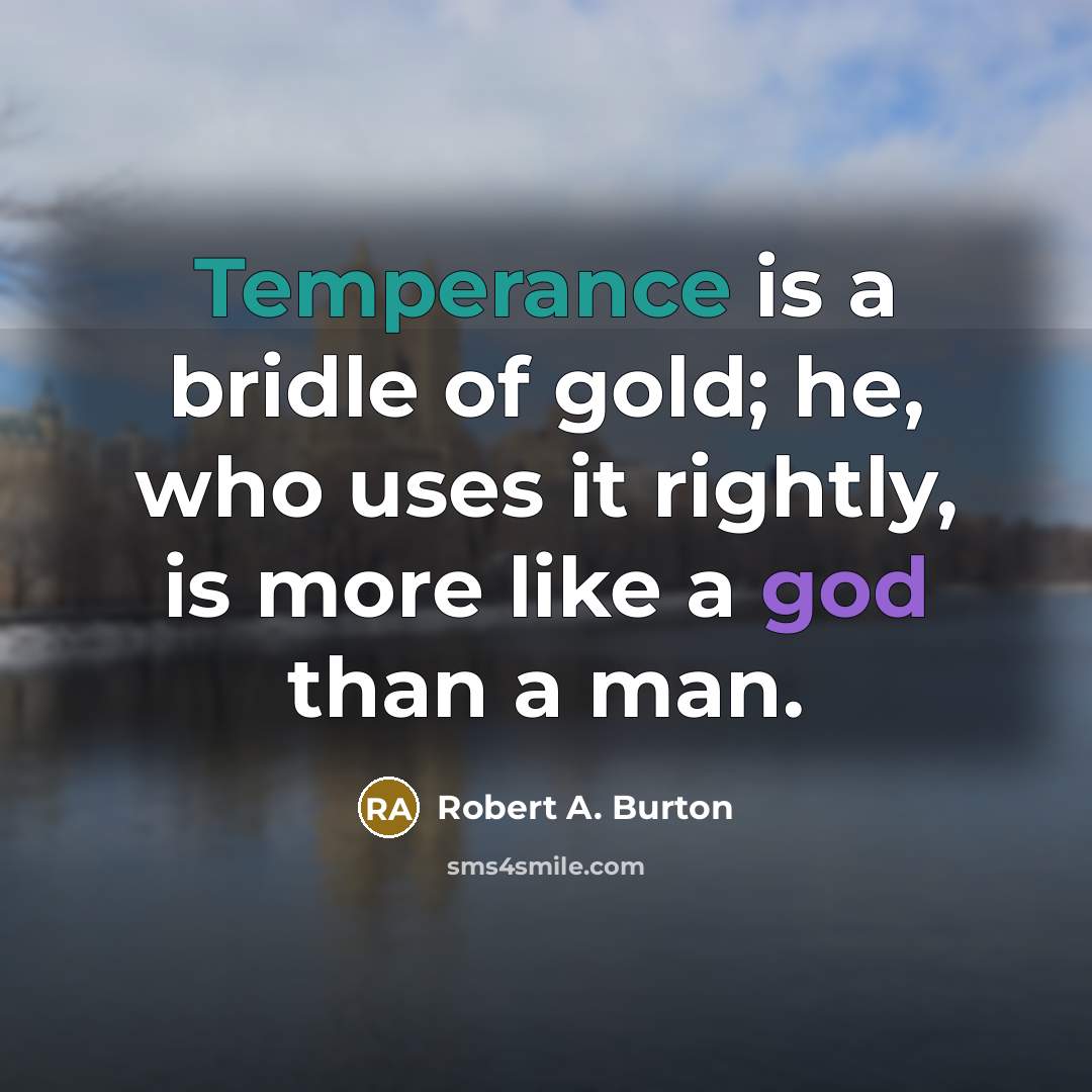 “Temperance is a bridle of gold; he, who uses it…” quote by Robert A. Burton