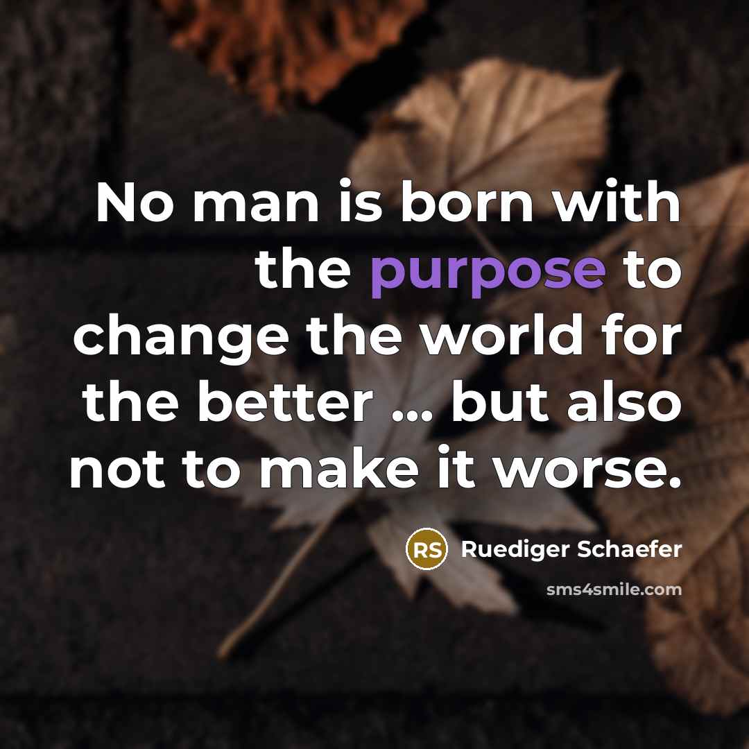 “No man is born with the purpose to change the…” quote by Ruediger Schaefer