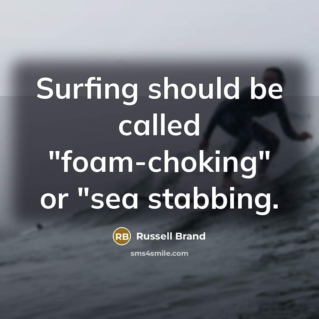 “Surfing should be called "foam-choking" or "sea stabbing.…” quote by Russell Brand