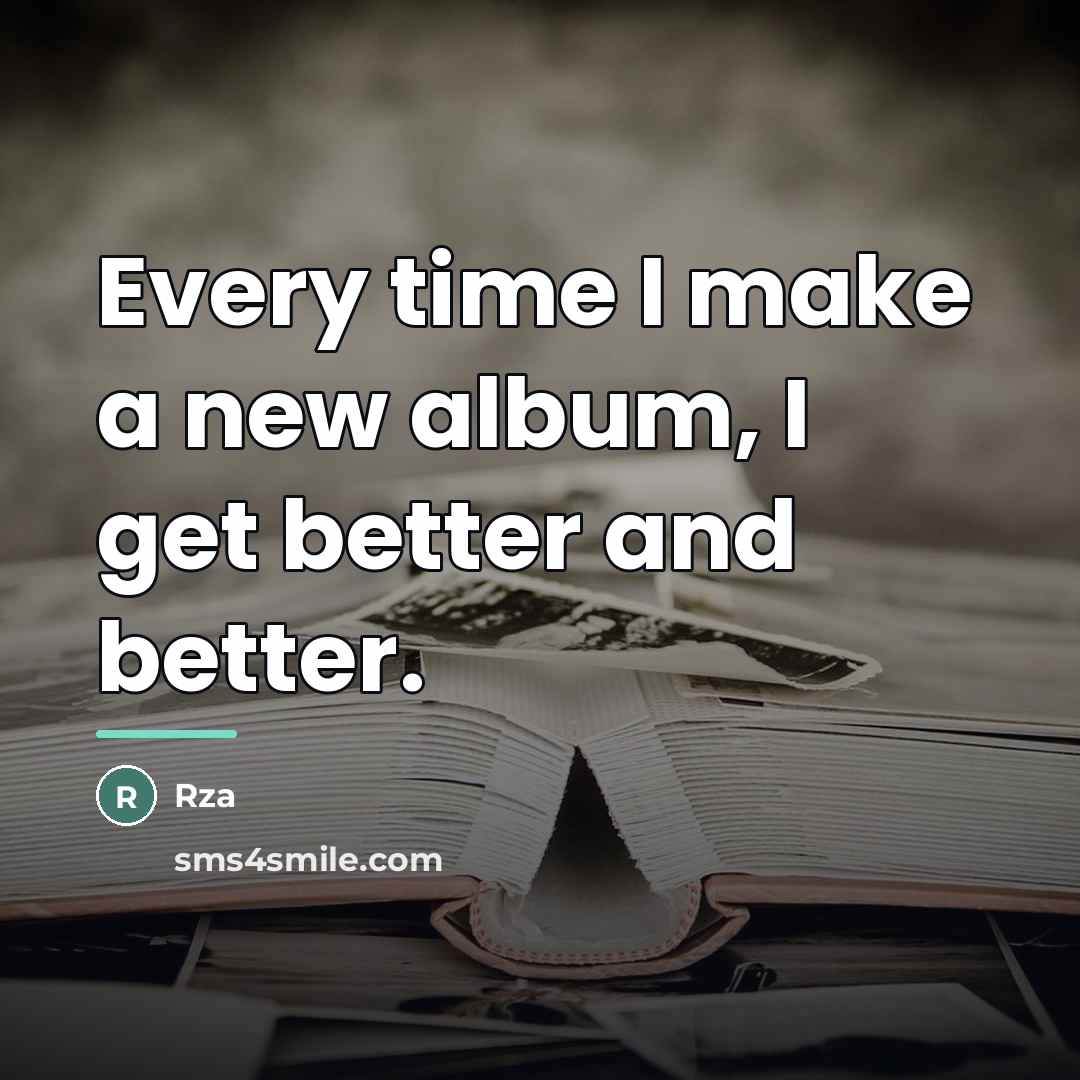 “Every time I make a new album, I get better…” quote by Rza