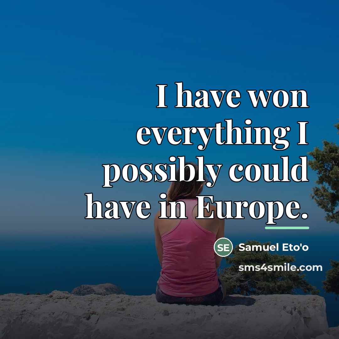 “I have won everything I possibly could have in Europe.…” quote by Samuel Eto'o