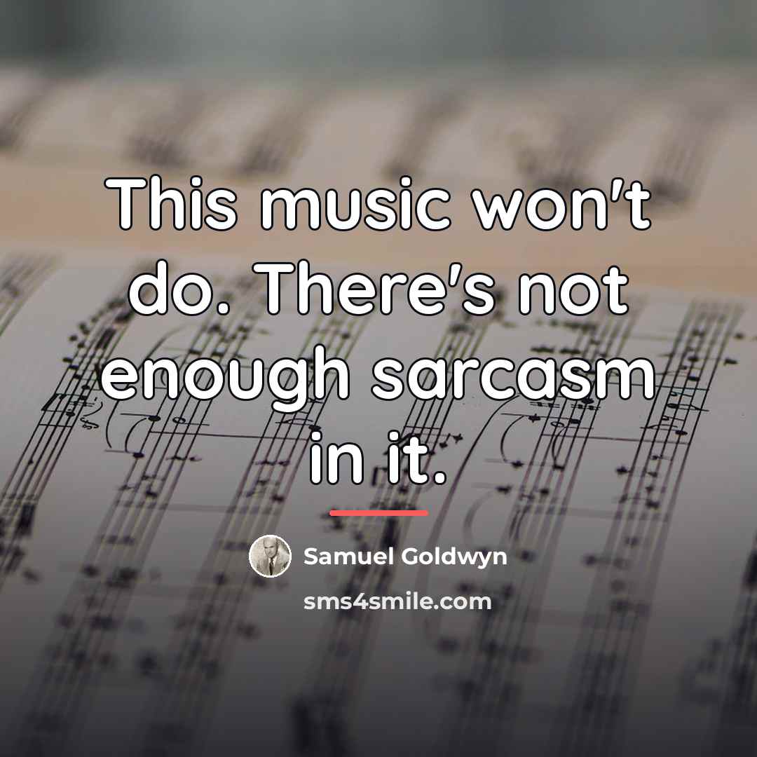 “This music won't do. There's not enough sarcasm in it.…” quote by Samuel Goldwyn