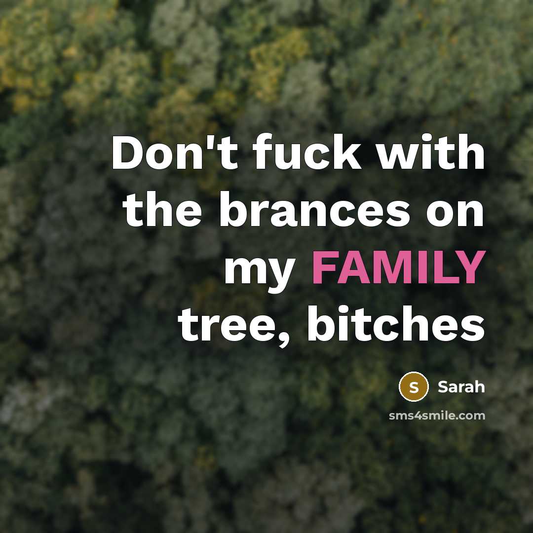 “Don't fuck with the brances on my FAMILY tree, bitches…” quote by Sarah