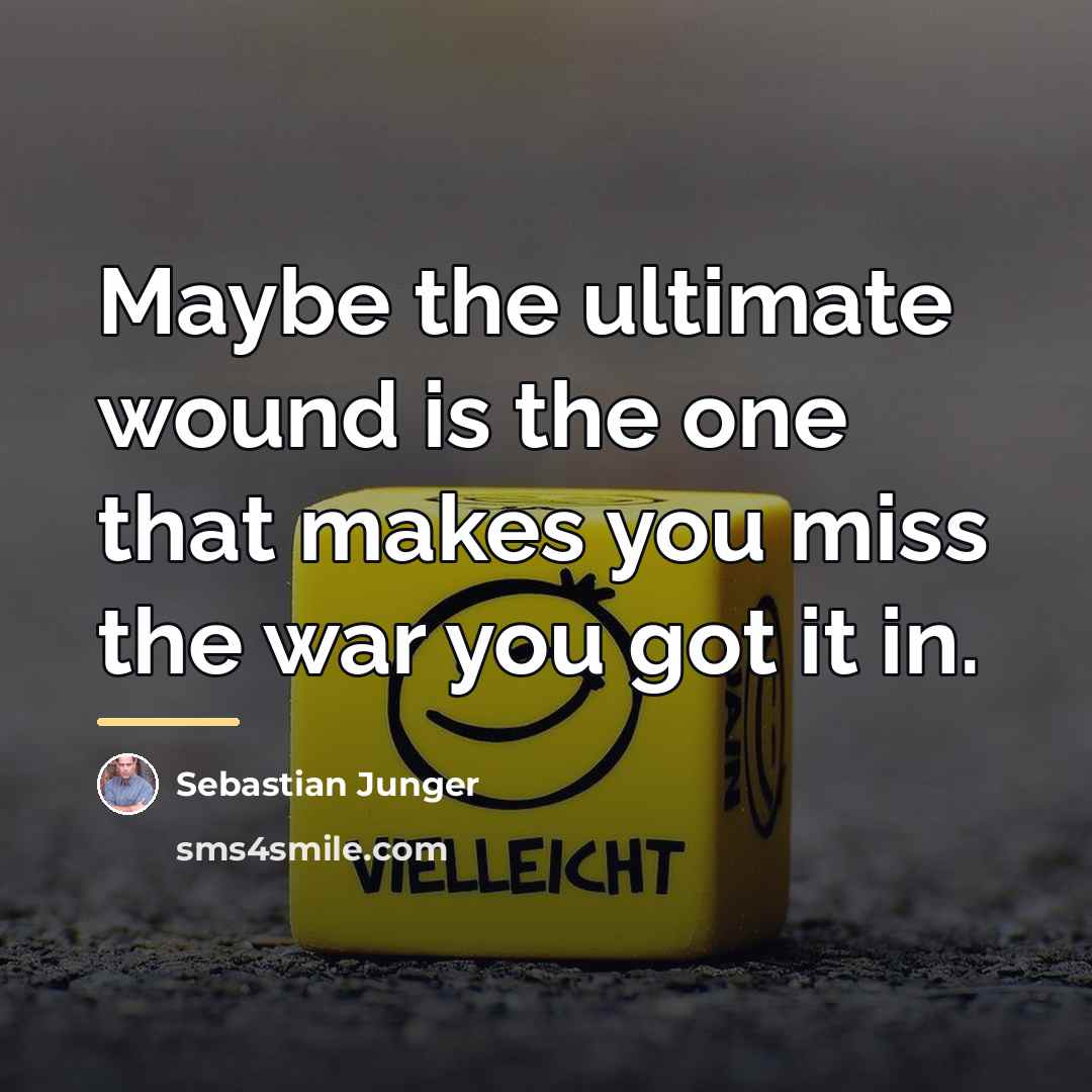 “Maybe the ultimate wound is the one that makes you…” quote by Sebastian Junger