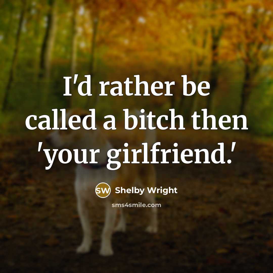 “I'd rather be called a bitch then 'your girlfriend.'…” quote by Shelby Wright