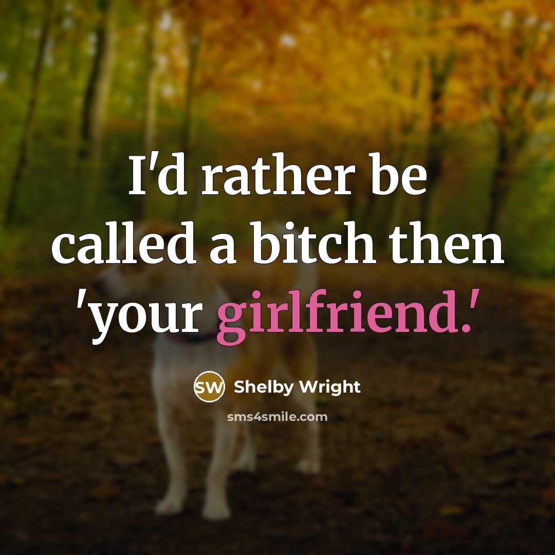“I'd rather be called a bitch then 'your girlfriend.'” quote by Shelby Wright