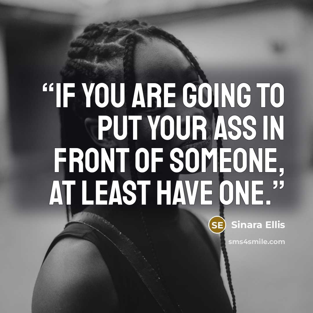 “If you are going to put your ass in front of someone, at least have one.” quote by Sinara Ellis