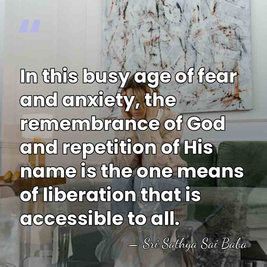In this busy age of fear and anxiety, the remembrance of God&hellip; - Sri Sathya Sai Baba