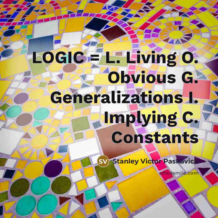 “LOGIC = L. Living O. Obvious G. Generalizations I. Implying…” quote by Stanley Victor Paskavich