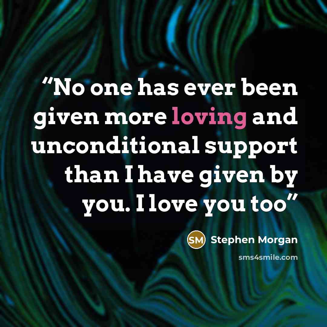 “No one has ever been given more loving and unconditional support than I have given by you. I love you too” quote by Stephen Morgan