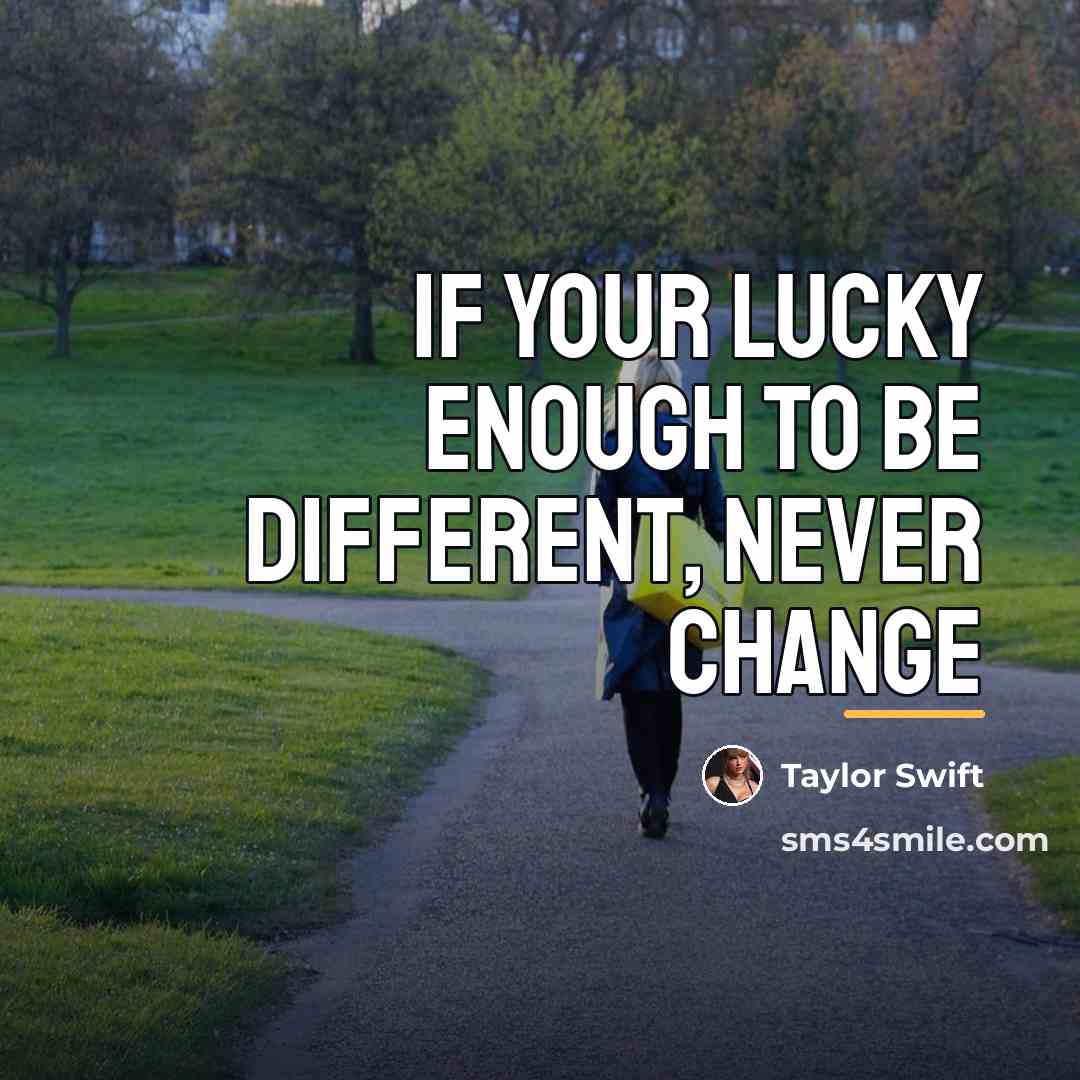 “If your lucky enough to be different, never change…” quote by Taylor Swift