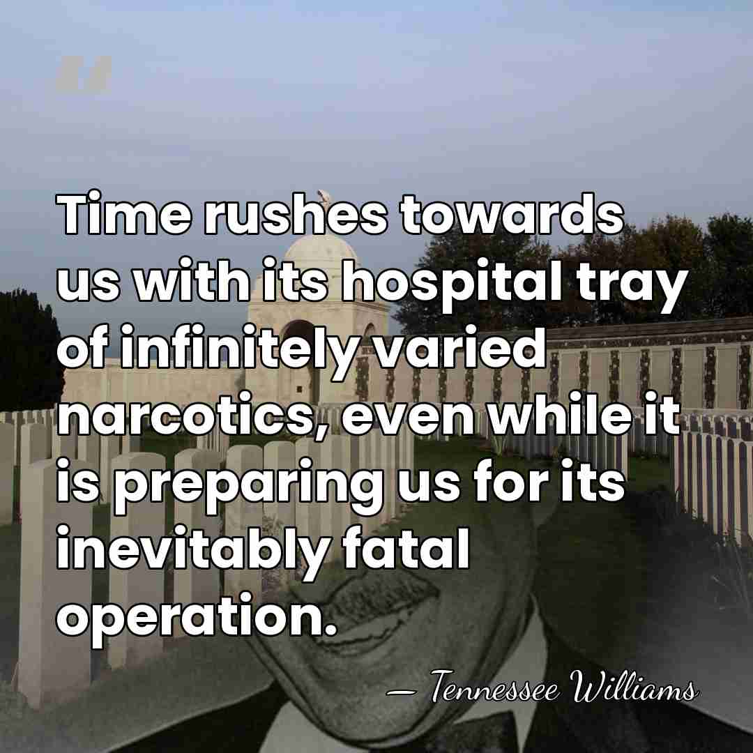 Time rushes towards us with its hospital tray of infinitely varied narcotics,&hellip; - Tennessee Williams