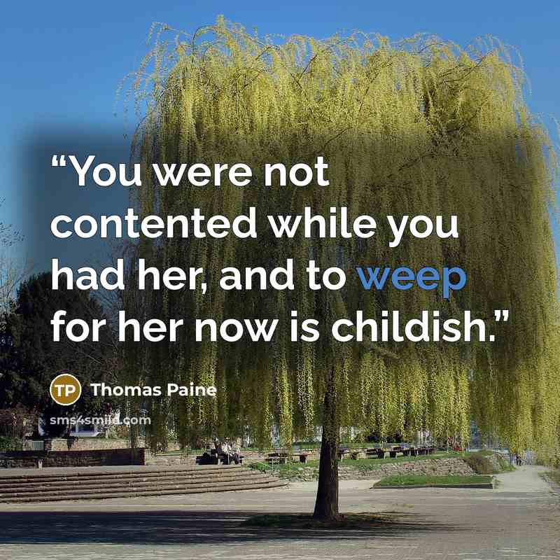 “You were not contented while you had her, and to weep for her now is childish.” quote by Thomas Paine